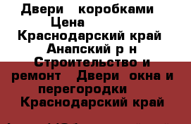 Двери c коробками › Цена ­ 1 200 - Краснодарский край, Анапский р-н Строительство и ремонт » Двери, окна и перегородки   . Краснодарский край